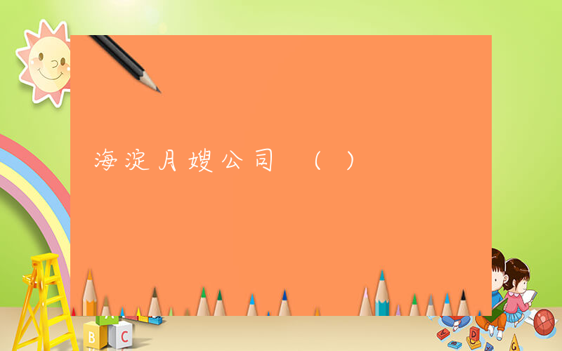 海淀月嫂公司 ()